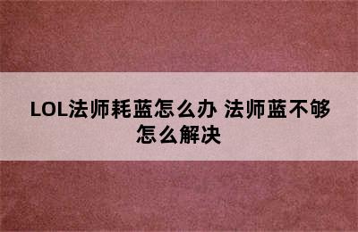 LOL法师耗蓝怎么办 法师蓝不够怎么解决